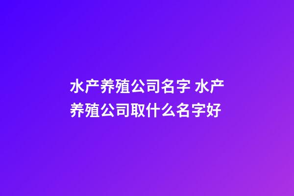 水产养殖公司名字 水产养殖公司取什么名字好